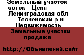 Земельный участок 10 соток › Цена ­ 200 000 - Ленинградская обл., Тосненский р-н Недвижимость » Земельные участки продажа   